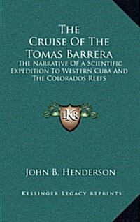 The Cruise of the Tomas Barrera: The Narrative of a Scientific Expedition to Western Cuba and the Colorados Reefs (Hardcover)