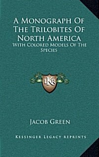 A Monograph of the Trilobites of North America: With Colored Models of the Species (Hardcover)