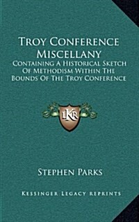 Troy Conference Miscellany: Containing a Historical Sketch of Methodism Within the Bounds of the Troy Conference (Hardcover)