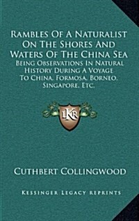 Rambles of a Naturalist on the Shores and Waters of the China Sea: Being Observations in Natural History During a Voyage to China, Formosa, Borneo, Si (Hardcover)