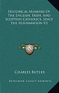 Historical Memoirs of the English, Irish, and Scottish Catholics, Since the Reformation V3 (Hardcover)