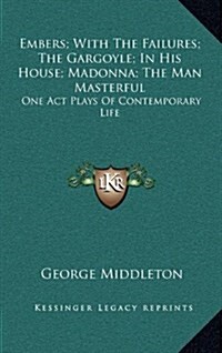 Embers; With the Failures; The Gargoyle; In His House; Madonna; The Man Masterful: One Act Plays of Contemporary Life (Hardcover)