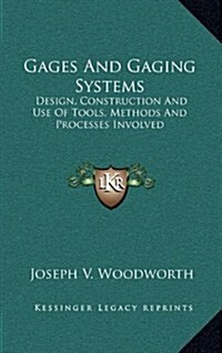 Gages and Gaging Systems: Design, Construction and Use of Tools, Methods and Processes Involved (Hardcover)