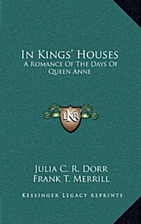 In Kings Houses: A Romance of the Days of Queen Anne (Hardcover)