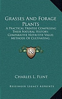 Grasses and Forage Plants: A Practical Treatise Comprising Their Natural History; Comparative Nutritive Value; Methods of Cultivating, Cutting an (Hardcover)