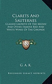 Clarets and Sauternes: Classed Growth of the Medoc and Other Famous Red and White Wines of the Gironde (Hardcover)