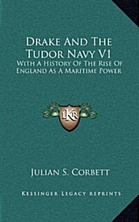 Drake and the Tudor Navy V1: With a History of the Rise of England as a Maritime Power (Hardcover)
