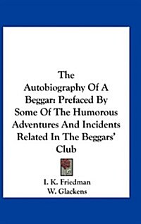 The Autobiography of a Beggar: Prefaced by Some of the Humorous Adventures and Incidents Related in the Beggars Club (Hardcover)