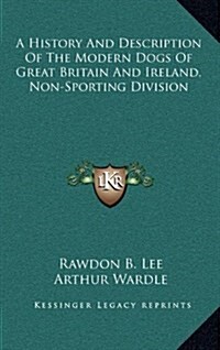 A History and Description of the Modern Dogs of Great Britain and Ireland, Non-Sporting Division (Hardcover)