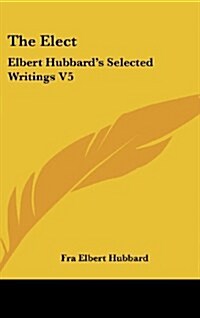 The Elect: Elbert Hubbards Selected Writings V5 (Hardcover)