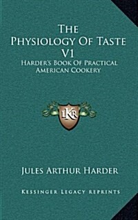 The Physiology of Taste V1: Harders Book of Practical American Cookery (Hardcover)