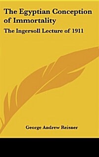 The Egyptian Conception of Immortality: The Ingersoll Lecture of 1911 (Hardcover)