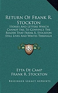 Return of Frank R. Stockton: Stories and Letters Which Cannot Fail to Convince the Reader That Frank R. Stockton Still Lives and Writes Through the (Hardcover)