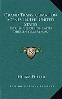 Grand Transformation Scenes in the United States: Or Glimpses of Home After Thirteen Years Abroad (Hardcover)