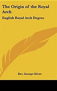 The Origin of the Royal Arch: English Royal Arch Degree (Hardcover)