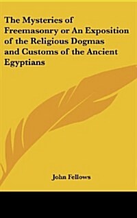 The Mysteries of Freemasonry or an Exposition of the Religious Dogmas and Customs of the Ancient Egyptians (Hardcover)