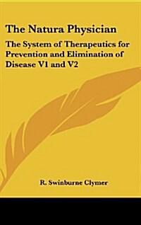 The Natura Physician: The System of Therapeutics for Prevention and Elimination of Disease V1 and V2 (Hardcover)