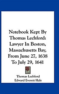 Notebook Kept by Thomas Lechford: Lawyer in Boston, Massachusetts Bay, from June 27, 1638 to July 29, 1641 (Hardcover)