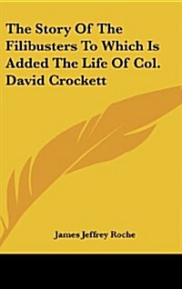 The Story of the Filibusters to Which Is Added the Life of Col. David Crockett (Hardcover)