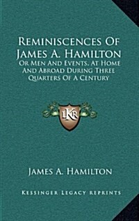 Reminiscences of James A. Hamilton: Or Men and Events, at Home and Abroad During Three Quarters of a Century (Hardcover)