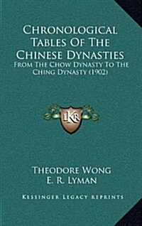 Chronological Tables of the Chinese Dynasties: From the Chow Dynasty to the Ching Dynasty (1902) (Hardcover)