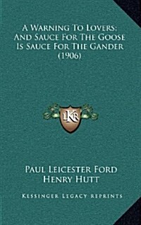 A Warning to Lovers; And Sauce for the Goose Is Sauce for the Gander (1906) (Hardcover)