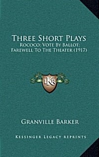 Three Short Plays: Rococo; Vote by Ballot; Farewell to the Theater (1917) (Hardcover)