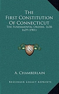 The First Constitution of Connecticut: The Fundamental Orders, 1638-1639 (1901) (Hardcover)
