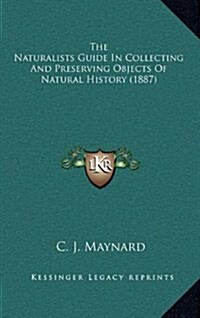 The Naturalists Guide in Collecting and Preserving Objects of Natural History (1887) (Hardcover)