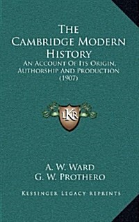 The Cambridge Modern History: An Account of Its Origin, Authorship and Production (1907) (Hardcover)