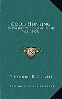 Good Hunting: In Pursuit of Big Game in the West (1907) (Hardcover)