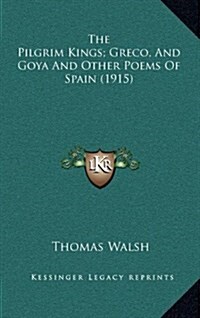 The Pilgrim Kings; Greco, and Goya and Other Poems of Spain (1915) (Hardcover)