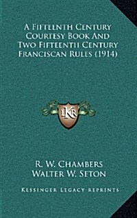 A Fifteenth Century Courtesy Book and Two Fifteenth Century Franciscan Rules (1914) (Hardcover)