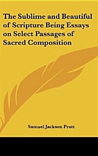 The Sublime and Beautiful of Scripture Being Essays on Select Passages of Sacred Composition (Hardcover)