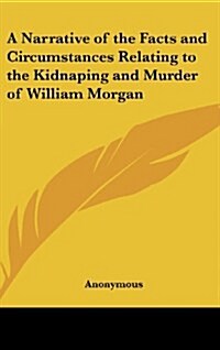 A Narrative of the Facts and Circumstances Relating to the Kidnaping and Murder of William Morgan (Hardcover)