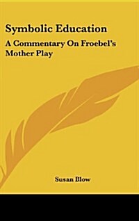 Symbolic Education: A Commentary on Froebels Mother Play (Hardcover)