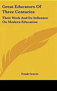 Great Educators of Three Centuries: Their Work and Its Influence on Modern Education (Hardcover)
