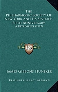 The Philharmonic Society of New York and Its Seventy-Fifth Anniversary: A Retrospect (1917) (Hardcover)