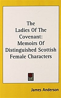 The Ladies of the Covenant: Memoirs of Distinguished Scottish Female Characters (Hardcover)