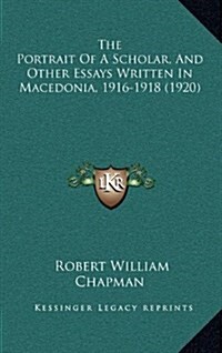 The Portrait of a Scholar, and Other Essays Written in Macedonia, 1916-1918 (1920) (Hardcover)