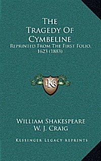 The Tragedy of Cymbeline: Reprinted from the First Folio, 1623 (1883) (Hardcover)