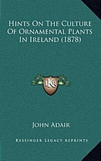 Hints on the Culture of Ornamental Plants in Ireland (1878) (Hardcover)