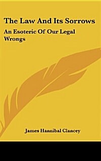 The Law and Its Sorrows: An Esoteric of Our Legal Wrongs (Hardcover)