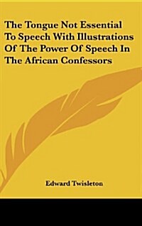 The Tongue Not Essential to Speech with Illustrations of the Power of Speech in the African Confessors (Hardcover)