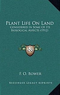 Plant Life on Land: Considered in Some of Its Biological Aspects (1912) (Hardcover)