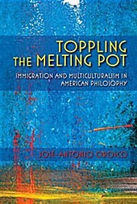 Toppling the Melting Pot: Immigration and Multiculturalism in American Pragmatism (Paperback)