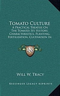 Tomato Culture: A Practical Treatise on the Tomato; Its History, Characteristics, Planting, Fertilization, Cultivation in Field, Garde (Hardcover)