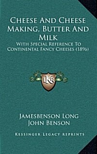 Cheese and Cheese Making, Butter and Milk: With Special Reference to Continental Fancy Cheeses (1896) (Hardcover)