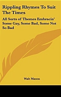 Rippling Rhymes to Suit the Times: All Sorts of Themes Embracin Some Gay, Some Bad, Some Not So Bad (Hardcover)