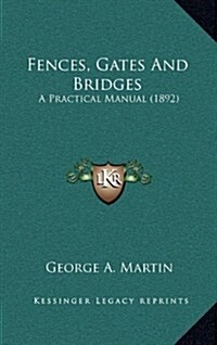 Fences, Gates and Bridges: A Practical Manual (1892) (Hardcover)